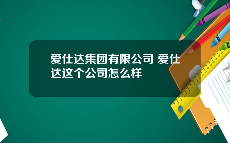 爱仕达集团有限公司 爱仕达这个公司怎么样